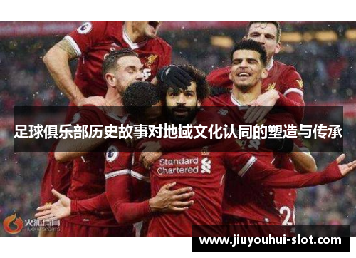 足球俱乐部历史故事对地域文化认同的塑造与传承